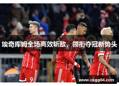 埃奇库姆全场高效斩敌，领衔夺冠新势头