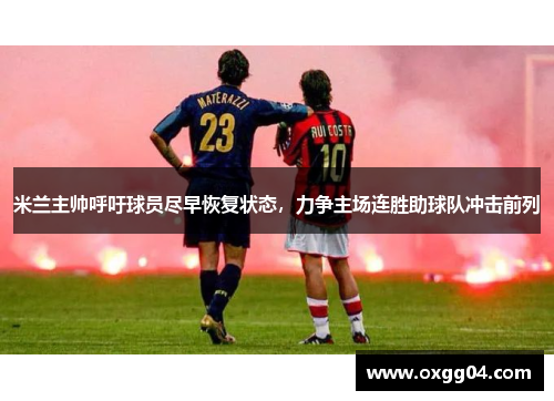 米兰主帅呼吁球员尽早恢复状态，力争主场连胜助球队冲击前列